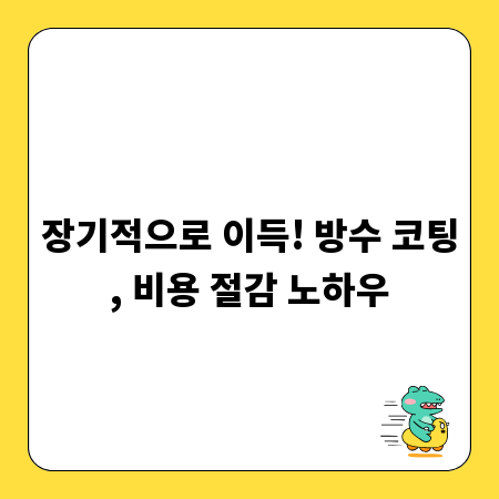 장기적으로 이득! 방수 코팅, 비용 절감 노하우