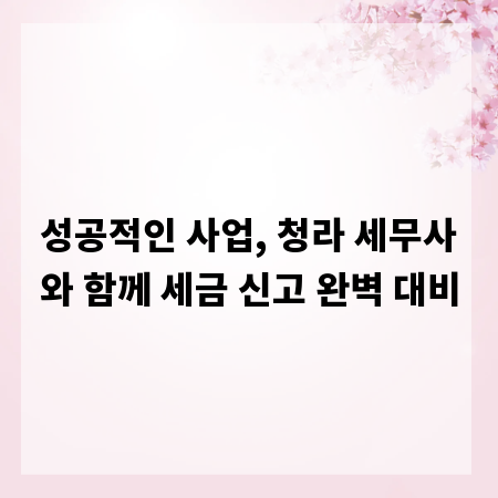 성공적인 사업, 청라 세무사와 함께 세금 신고 완벽 대비