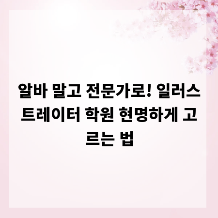 알바 말고 전문가로! 일러스트레이터 학원 현명하게 고르는 법