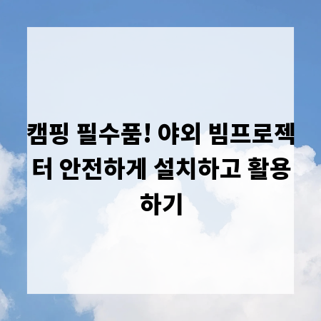 캠핑 필수품! 야외 빔프로젝터 안전하게 설치하고 활용하기