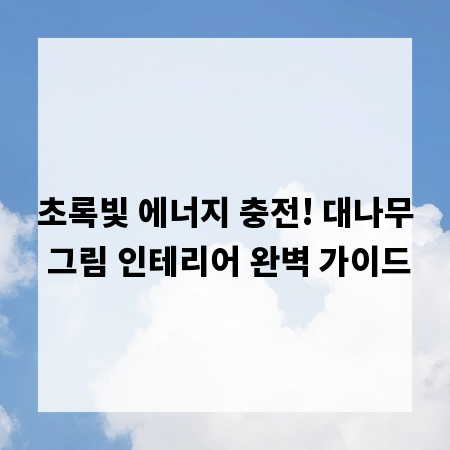 초록빛 에너지 충전! 대나무 그림 인테리어 완벽 가이드