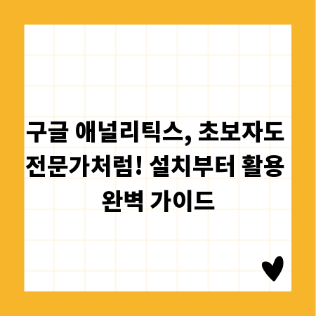 구글 애널리틱스, 초보자도 전문가처럼! 설치부터 활용 완벽 가이드