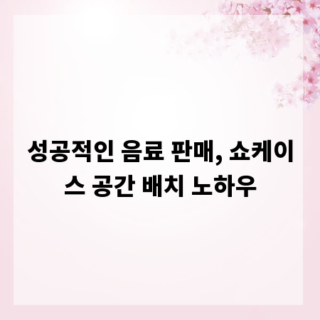 성공적인 음료 판매, 쇼케이스 공간 배치 노하우