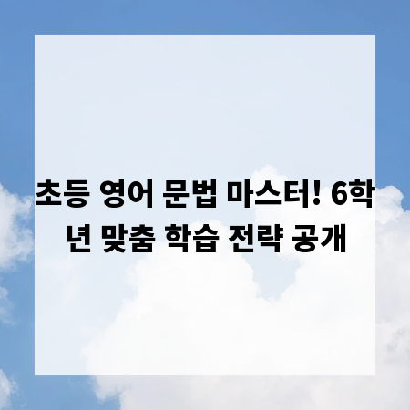 초등 영어 문법 마스터! 6학년 맞춤 학습 전략 공개