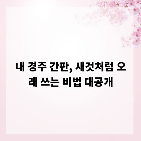 내 경주 간판, 새것처럼 오래 쓰는 비법 대공개