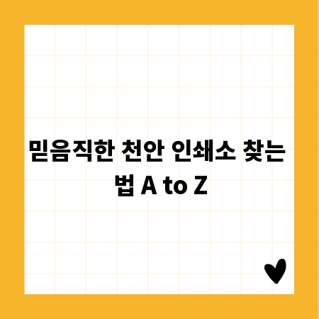 믿음직한 천안 인쇄소 찾는 법 A to Z