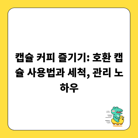 캡슐 커피 즐기기: 호환 캡슐 사용법과 세척, 관리 노하우