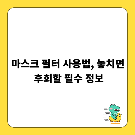 마스크 필터 사용법, 놓치면 후회할 필수 정보