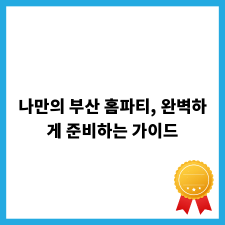 나만의 부산 홈파티, 완벽하게 준비하는 가이드