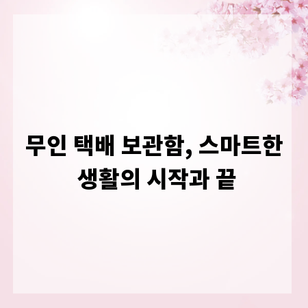 무인 택배 보관함, 스마트한 생활의 시작과 끝