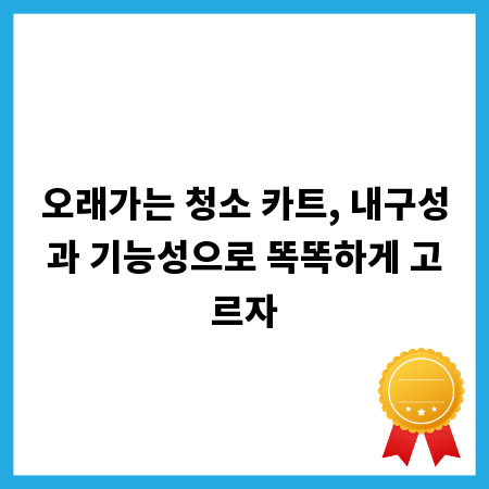 오래가는 청소 카트, 내구성과 기능성으로 똑똑하게 고르자