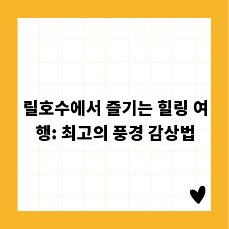 릴호수에서 즐기는 힐링 여행: 최고의 풍경 감상법