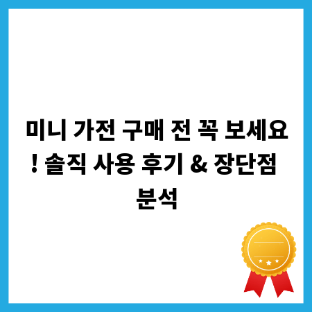 미니 가전 구매 전 꼭 보세요! 솔직 사용 후기 & 장단점 분석