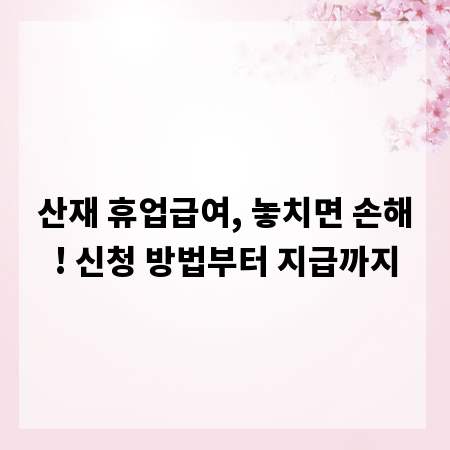 산재 휴업급여, 놓치면 손해! 신청 방법부터 지급까지