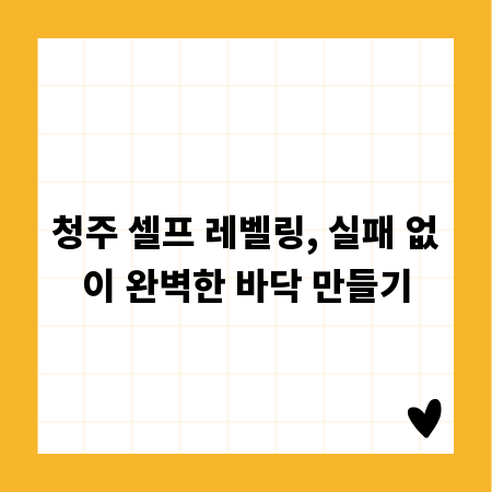 청주 셀프 레벨링, 실패 없이 완벽한 바닥 만들기