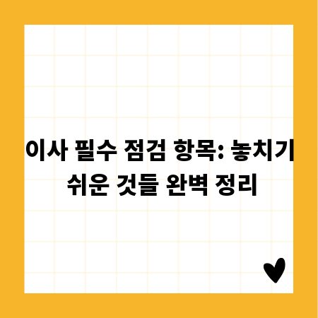 이사 필수 점검 항목: 놓치기 쉬운 것들 완벽 정리