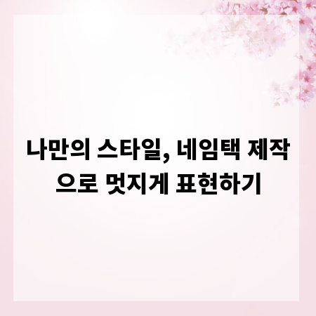 나만의 스타일, 네임택 제작으로 멋지게 표현하기