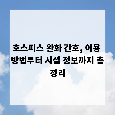 호스피스 완화 간호, 이용 방법부터 시설 정보까지 총정리
