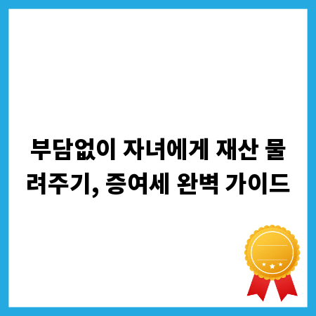 부담없이 자녀에게 재산 물려주기, 증여세 완벽 가이드
