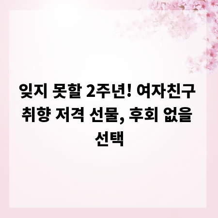 잊지 못할 2주년! 여자친구 취향 저격 선물, 후회 없을 선택