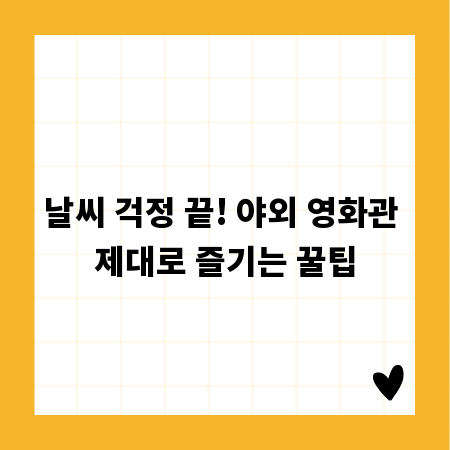 날씨 걱정 끝! 야외 영화관 제대로 즐기는 꿀팁