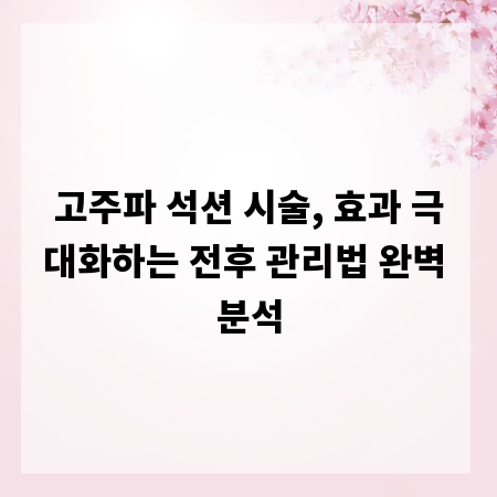 고주파 석션 시술, 효과 극대화하는 전후 관리법 완벽 분석