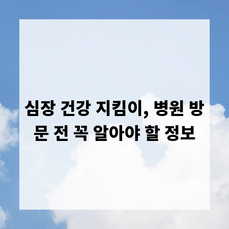 심장 건강 지킴이, 병원 방문 전 꼭 알아야 할 정보