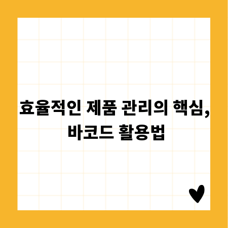 효율적인 제품 관리의 핵심, 바코드 활용법