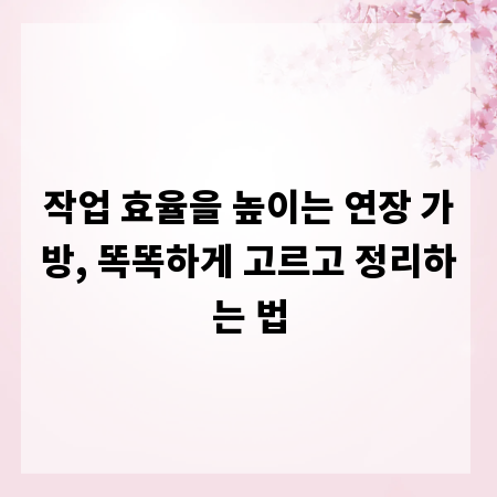 작업 효율을 높이는 연장 가방, 똑똑하게 고르고 정리하는 법