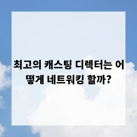 최고의 캐스팅 디렉터는 어떻게 네트워킹 할까?