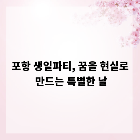 포항 생일파티, 꿈을 현실로 만드는 특별한 날