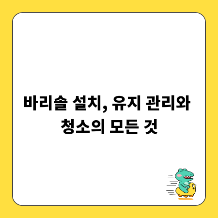 바리솔 설치, 유지 관리와 청소의 모든 것