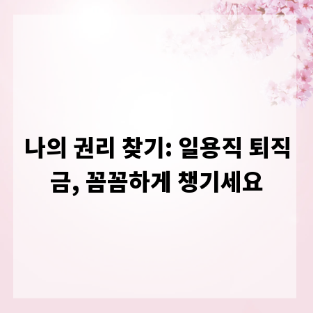 나의 권리 찾기: 일용직 퇴직금, 꼼꼼하게 챙기세요