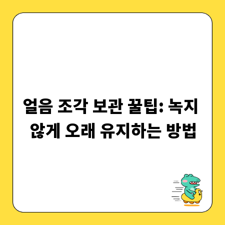 얼음 조각 보관 꿀팁: 녹지 않게 오래 유지하는 방법