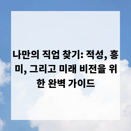 나만의 직업 찾기: 적성, 흥미, 그리고 미래 비전을 위한 완벽 가이드