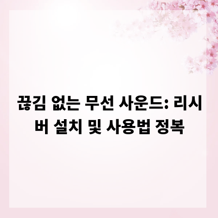 끊김 없는 무선 사운드: 리시버 설치 및 사용법 정복