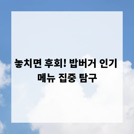 놓치면 후회! 밥버거 인기 메뉴 집중 탐구