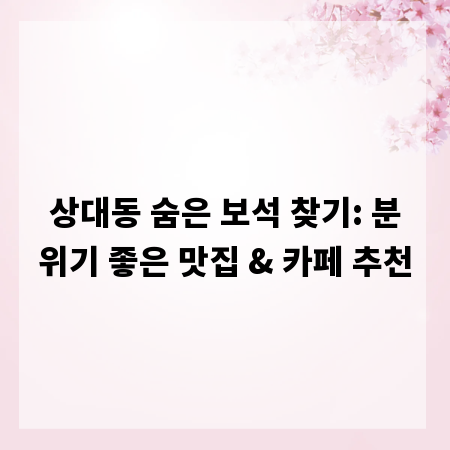 상대동 숨은 보석 찾기: 분위기 좋은 맛집 & 카페 추천