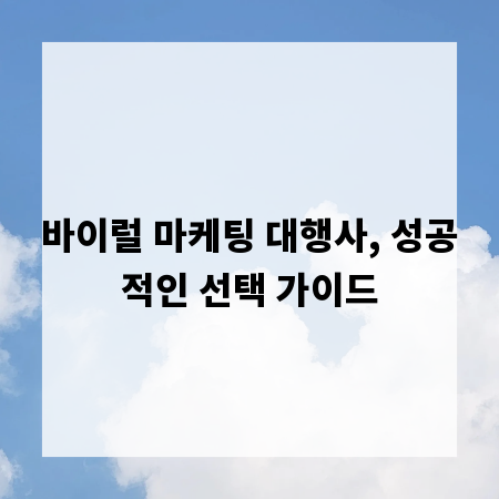 바이럴 마케팅 대행사, 성공적인 선택 가이드