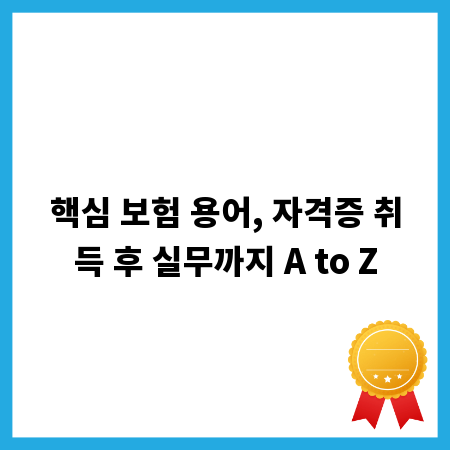 핵심 보험 용어, 자격증 취득 후 실무까지 A to Z