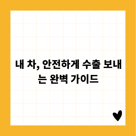내 차, 안전하게 수출 보내는 완벽 가이드