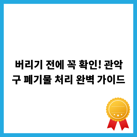 버리기 전에 꼭 확인! 관악구 폐기물 처리 완벽 가이드