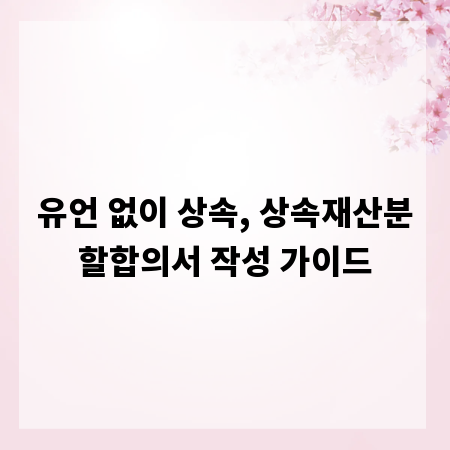 유언 없이 상속, 상속재산분할합의서 작성 가이드