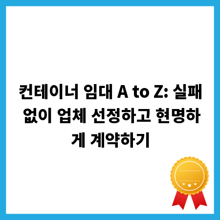 컨테이너 임대 A to Z: 실패 없이 업체 선정하고 현명하게 계약하기