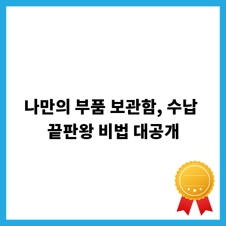 나만의 부품 보관함, 수납 끝판왕 비법 대공개