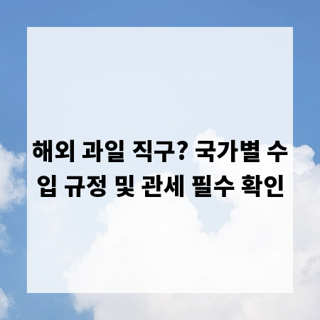 해외 과일 직구? 국가별 수입 규정 및 관세 필수 확인