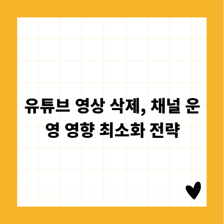 유튜브 영상 삭제, 채널 운영 영향 최소화 전략
