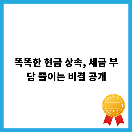 똑똑한 현금 상속, 세금 부담 줄이는 비결 공개