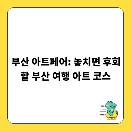 부산 아트페어: 놓치면 후회할 부산 여행 아트 코스