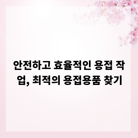 안전하고 효율적인 용접 작업, 최적의 용접용품 찾기